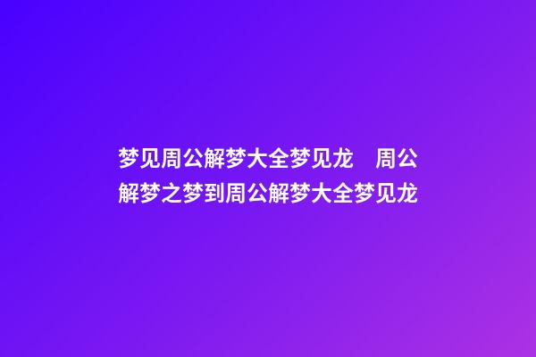 梦见周公解梦大全梦见龙　周公解梦之梦到周公解梦大全梦见龙